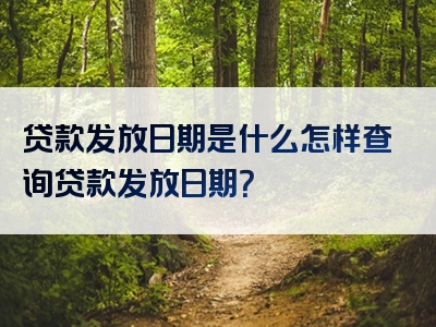 贷款发放日期是什么怎样查询贷款发放日期？