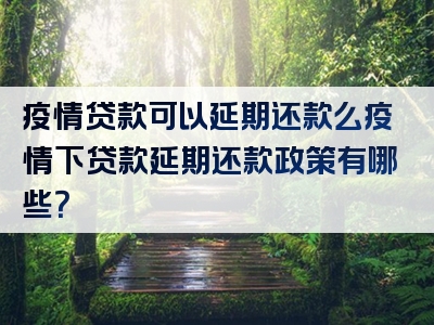 疫情贷款可以延期还款么疫情下贷款延期还款政策有哪些？