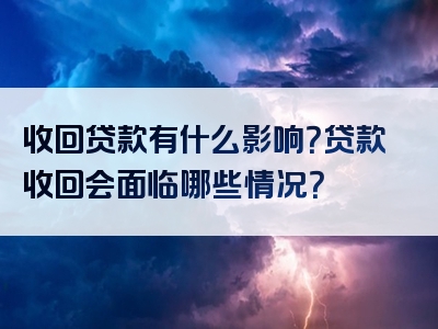 收回贷款有什么影响？贷款收回会面临哪些情况？