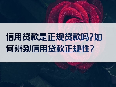 信用贷款是正规贷款吗？如何辨别信用贷款正规性？