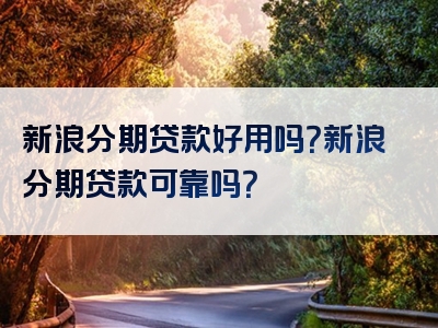 新浪分期贷款好用吗？新浪分期贷款可靠吗？