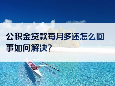 公积金贷款每月多还怎么回事如何解决？