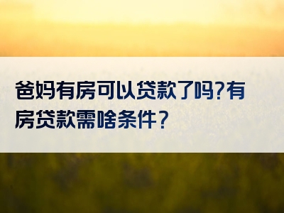 爸妈有房可以贷款了吗？有房贷款需啥条件？