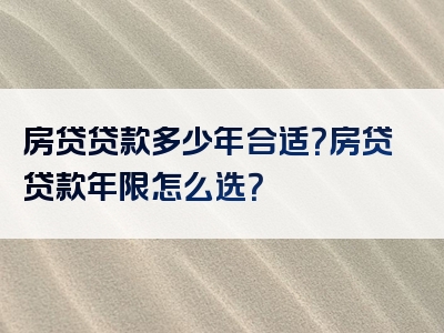 房贷贷款多少年合适？房贷贷款年限怎么选？