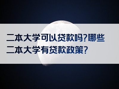 二本大学可以贷款吗？哪些二本大学有贷款政策？