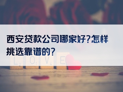 西安贷款公司哪家好？怎样挑选靠谱的？