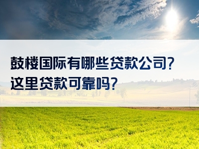 鼓楼国际有哪些贷款公司？这里贷款可靠吗？