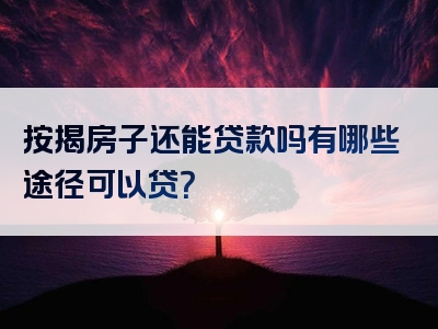 按揭房子还能贷款吗有哪些途径可以贷？