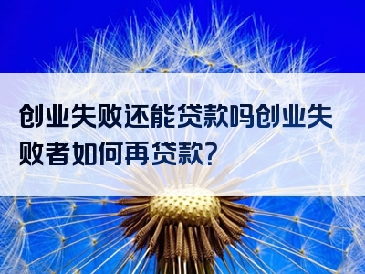 创业失败还能贷款吗创业失败者如何再贷款？