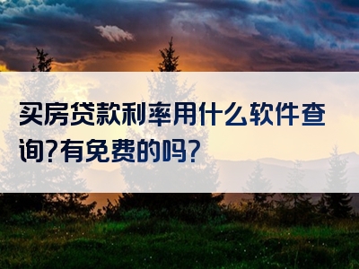 买房贷款利率用什么软件查询？有免费的吗？