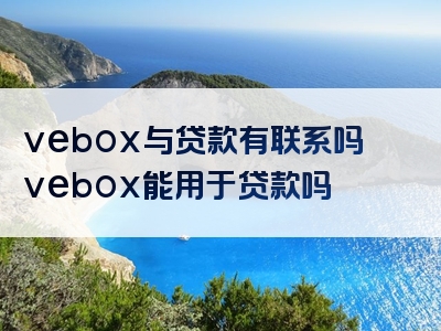 vebox与贷款有联系吗vebox能用于贷款吗