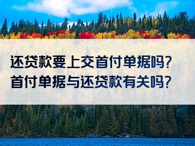 还贷款要上交首付单据吗？首付单据与还贷款有关吗？