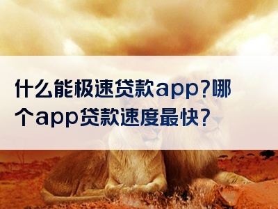 什么能极速贷款app？哪个app贷款速度最快？