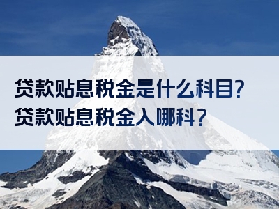 贷款贴息税金是什么科目？贷款贴息税金入哪科？