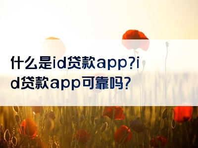 什么是id贷款app？id贷款app可靠吗？