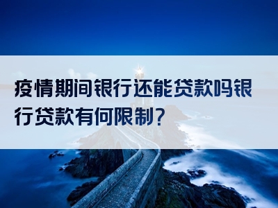 疫情期间银行还能贷款吗银行贷款有何限制？