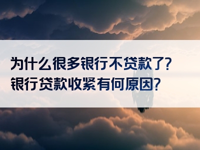 为什么很多银行不贷款了？银行贷款收紧有何原因？