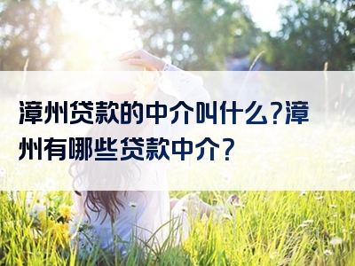 漳州贷款的中介叫什么？漳州有哪些贷款中介？